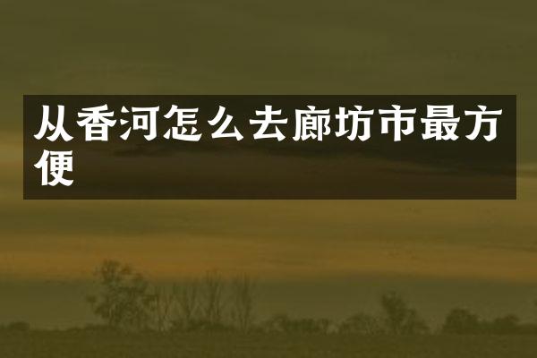 从香河怎么去廊坊市最方便