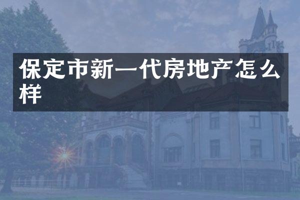 保定市新一代房地产怎么样