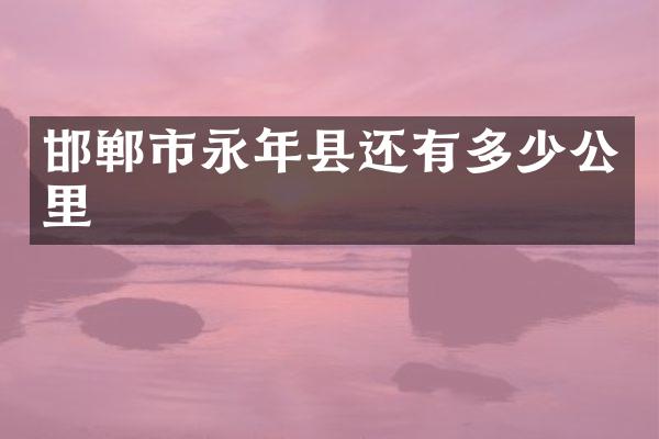 邯郸市永年县还有多少公里
