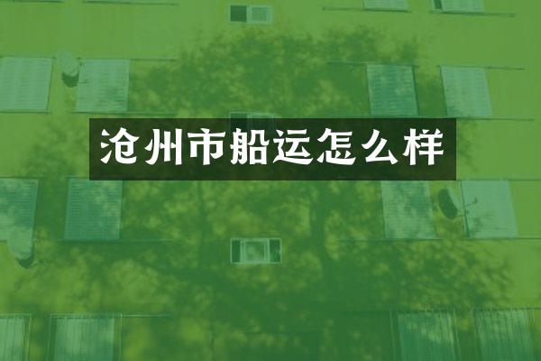 沧州市船运怎么样