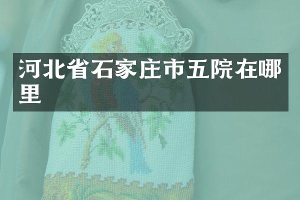 河北省石家庄市五院在哪里