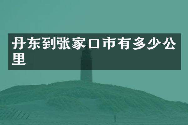 丹东到张家口市有多少公里