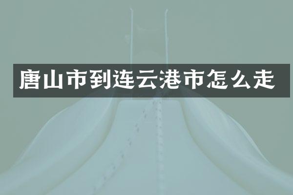 唐山市到连云港市怎么走
