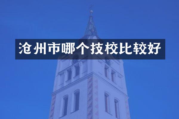 沧州市哪个技校比较好