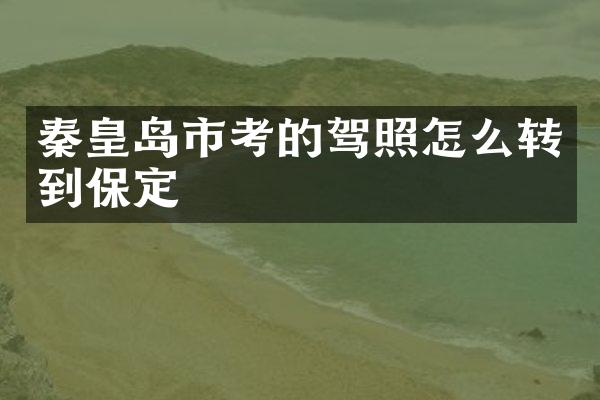 秦皇岛市考的驾照怎么转到保定