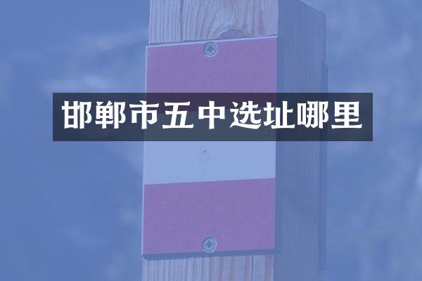 邯郸市五中选址哪里