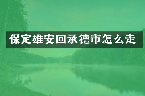 保定雄安回承德市怎么走