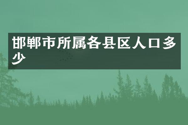 邯郸市所属各县区人口多少