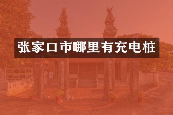 张家口市哪里有充电桩