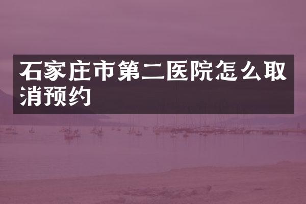 石家庄市第二医院怎么取消预约
