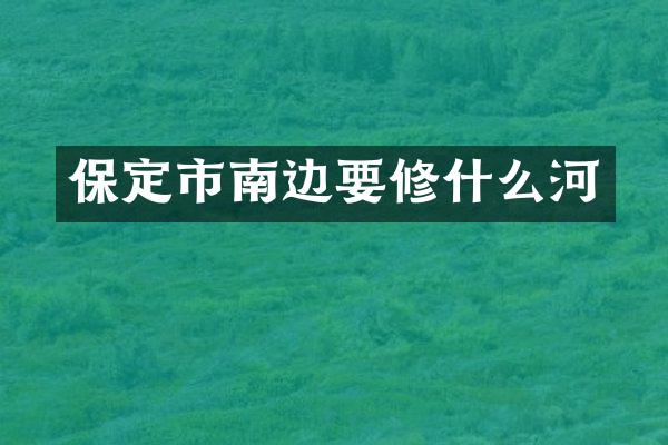 保定市南边要修什么河