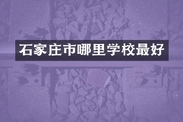 石家庄市哪里学校最好