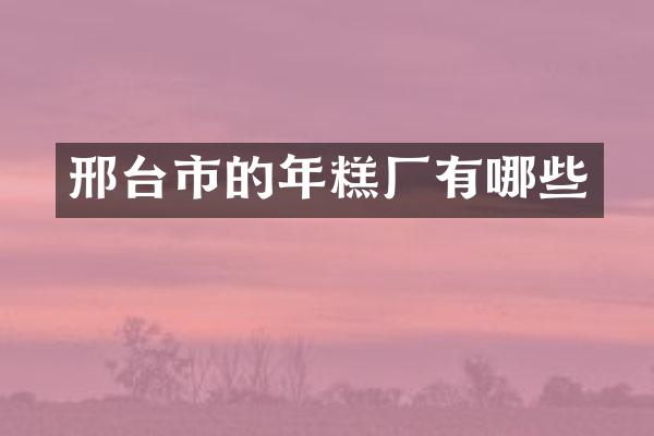 邢台市的年糕厂有哪些