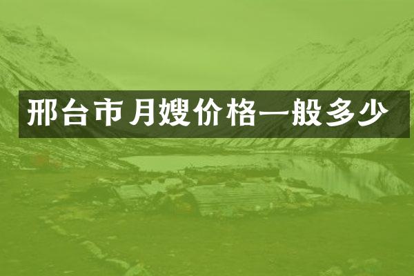 邢台市月嫂价格一般多少