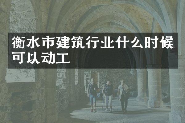 衡水市建筑行业什么时候可以动工