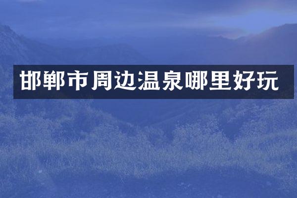 邯郸市周边温泉哪里好玩