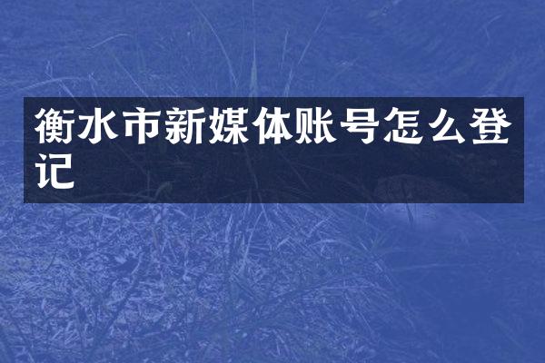 衡水市新媒体账号怎么登记