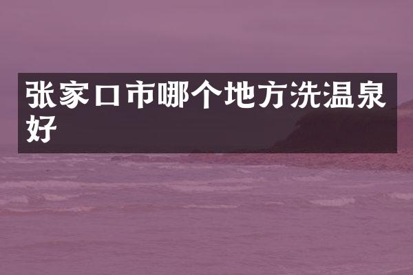 张家口市哪个地方洗温泉好