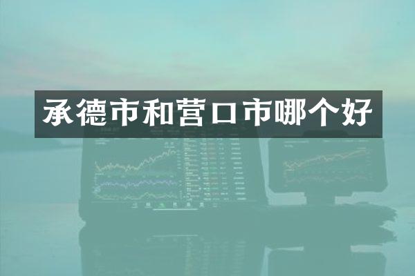 承德市和营口市哪个好