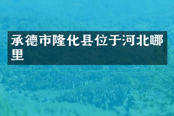 承德市隆化县位于河北哪里