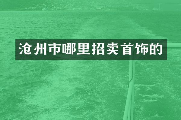 沧州市哪里招卖首饰的