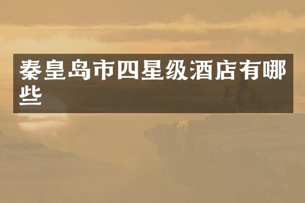 秦皇岛市四星级酒店有哪些