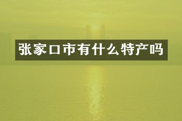 张家口市有什么特产吗