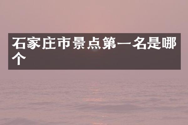 石家庄市景点第一名是哪个
