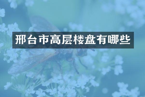 邢台市高层楼盘有哪些