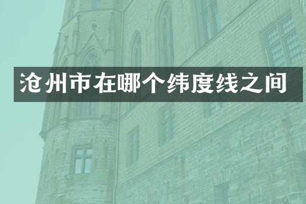 沧州市在哪个纬度线之间