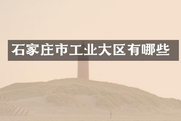 石家庄市工业大区有哪些