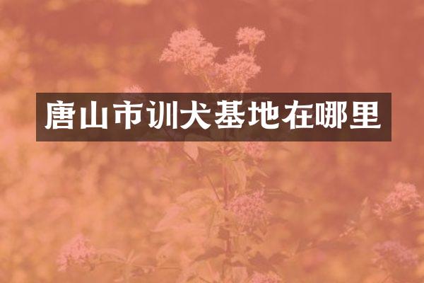 唐山市训犬基地在哪里