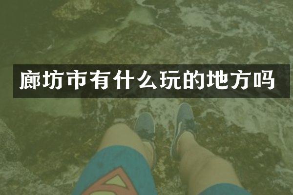 廊坊市有什么玩的地方吗