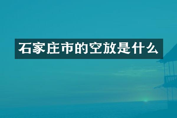 石家庄市的空放是什么