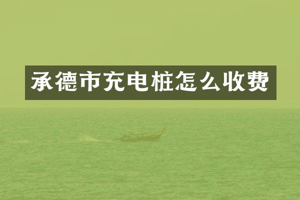 承德市充电桩怎么收费