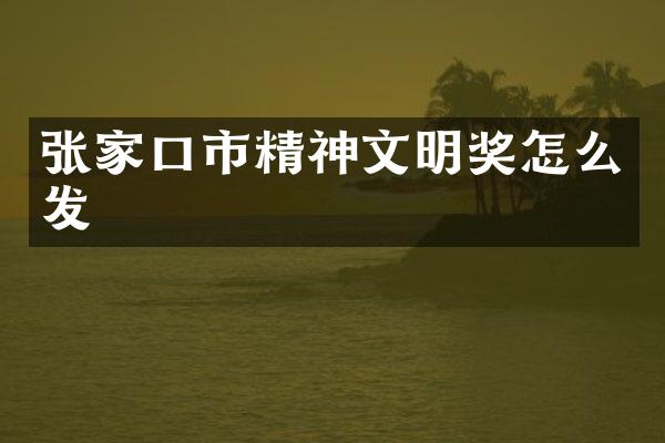 张家口市精神文明奖怎么发