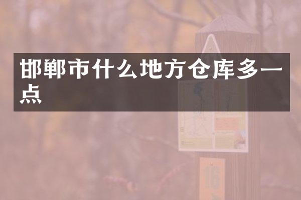 邯郸市什么地方仓库多一点