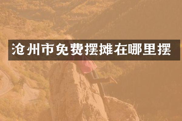 沧州市免费摆摊在哪里摆