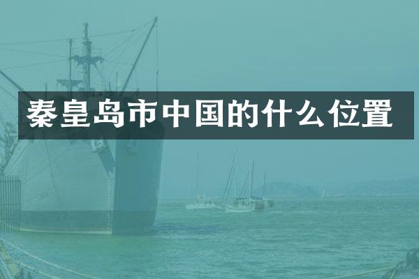 秦皇岛市中国的什么位置