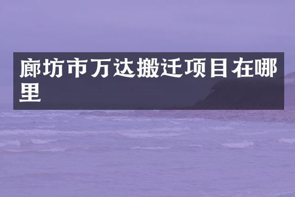 廊坊市万达搬迁项目在哪里