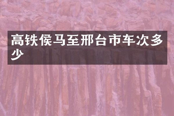高铁侯马至邢台市车次多少