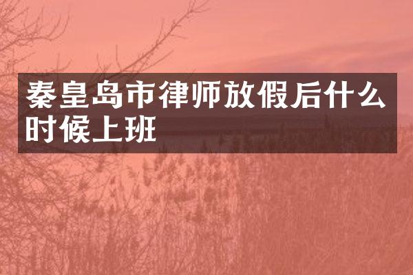 秦皇岛市律师放假后什么时候上班