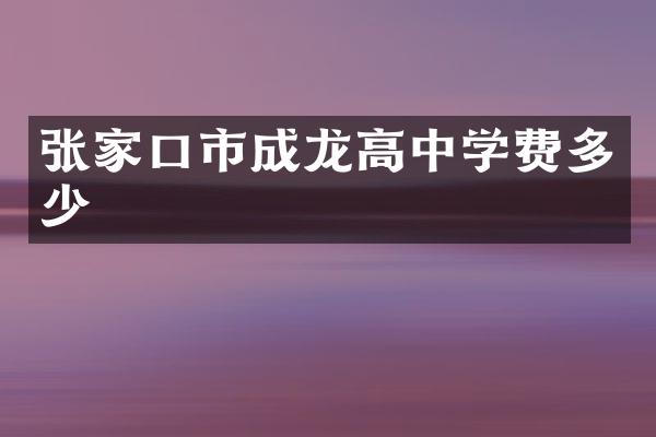 张家口市成龙高中学费多少