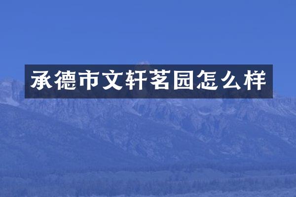 承德市文轩茗园怎么样