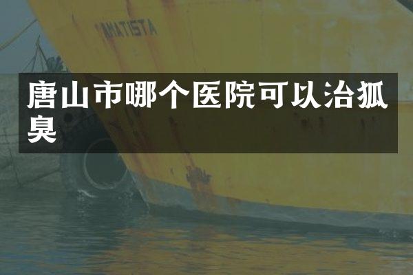 唐山市哪个医院可以治狐臭