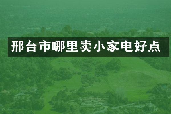 邢台市哪里卖小家电好点