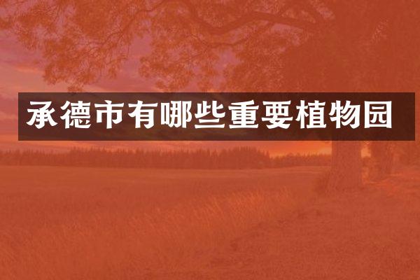 承德市有哪些重要植物园