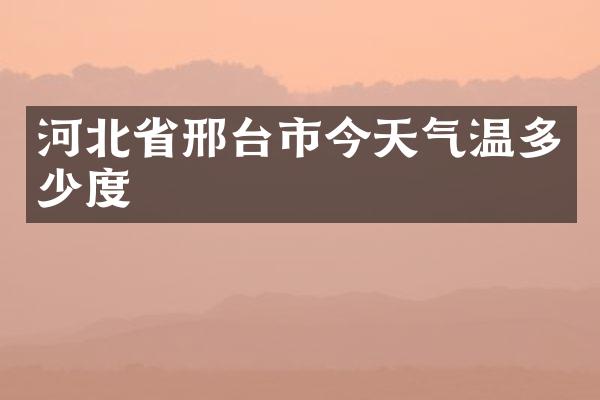 河北省邢台市今天气温多少度