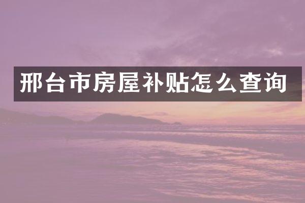 邢台市房屋补贴怎么查询