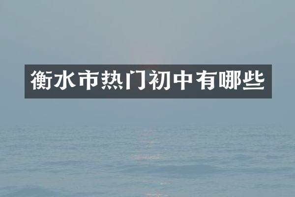 衡水市热门初中有哪些